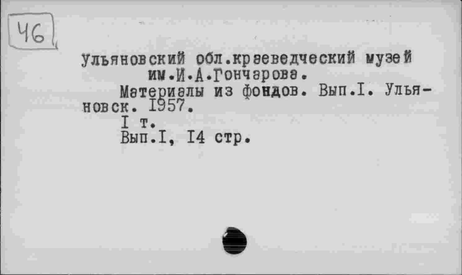 ﻿Ульяновский обл.краеведческий ыузей им.И«А«Гончаровэ.
Материалы из фондов. Вып.1. Ульяновск. 1957.
I т.
Вып.1, 14 стр.